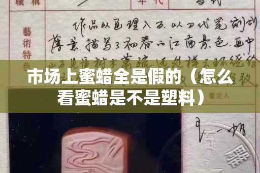 市场上蜜蜡全是假的（怎么看蜜蜡是不是塑料）