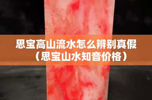 思宝高山流水怎么辨别真假（思宝山水知音价格）