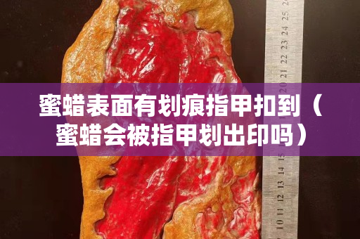 蜜蜡表面有划痕指甲扣到（蜜蜡会被指甲划出印吗）