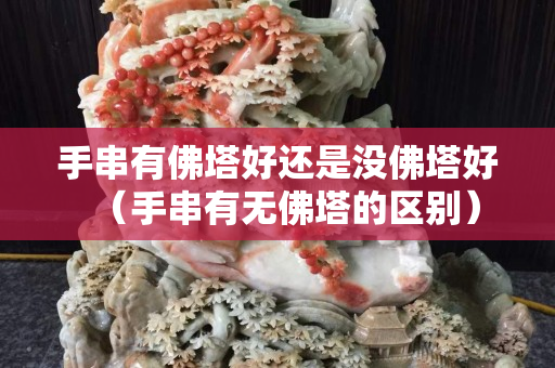 手串有佛塔好还是没佛塔好（手串有无佛塔的区别）