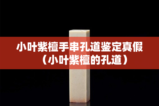 小叶紫檀手串孔道鉴定真假（小叶紫檀的孔道）