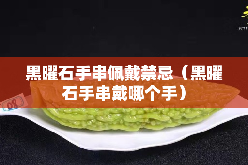 黑曜石手串佩戴禁忌（黑曜石手串戴哪个手）
