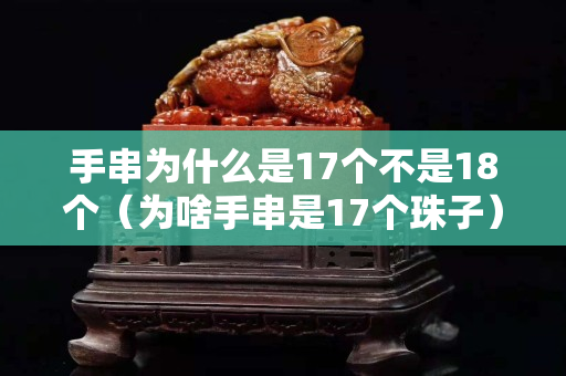 手串为什么是17个不是18个（为啥手串是17个珠子）