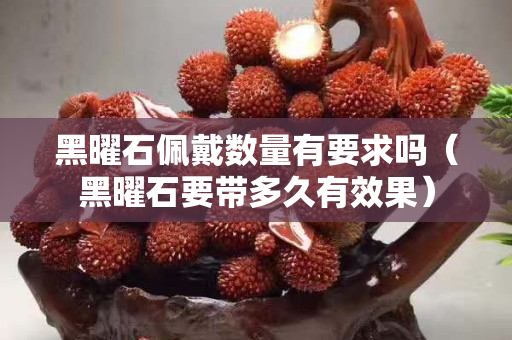 黑曜石佩戴数量有要求吗（黑曜石要带多久有效果）