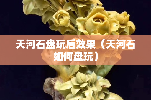 天河石盘玩后效果（天河石如何盘玩）