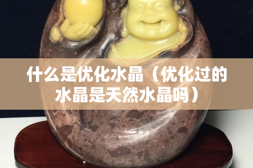 什么是优化水晶（优化过的水晶是天然水晶吗）