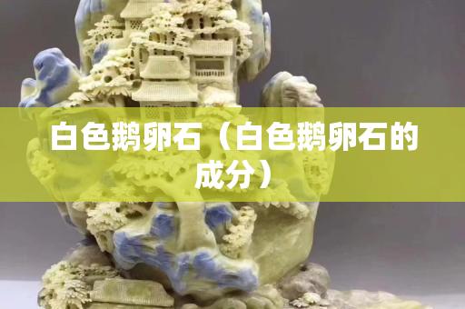 白色鹅卵石（白色鹅卵石的成分）