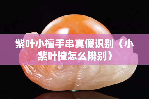紫叶小檀手串真假识别（小紫叶檀怎么辨别）