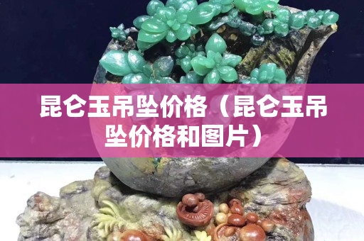 昆仑玉吊坠价格（昆仑玉吊坠价格和图片）
