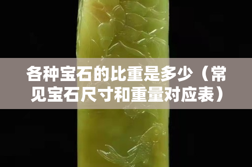 各种宝石的比重是多少（常见宝石尺寸和重量对应表）