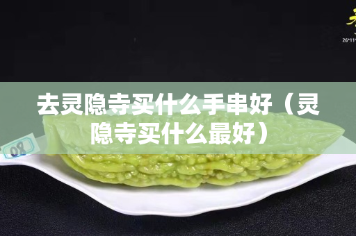去灵隐寺买什么手串好（灵隐寺买什么最好）