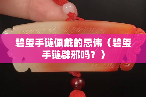 碧玺手链佩戴的忌讳（碧玺手链辟邪吗？）