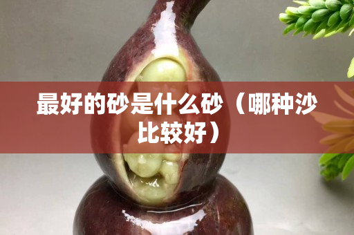 最好的砂是什么砂（哪种沙比较好）