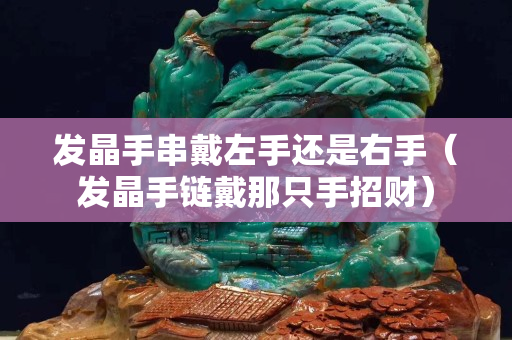 发晶手串戴左手还是右手（发晶手链戴那只手招财）