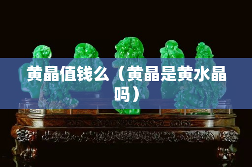 黄晶值钱么（黄晶是黄水晶吗）