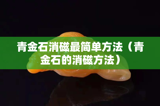 青金石消磁最简单方法（青金石的消磁方法）