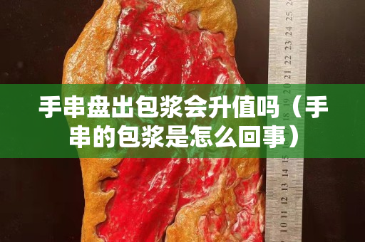 手串盘出包浆会升值吗（手串的包浆是怎么回事）