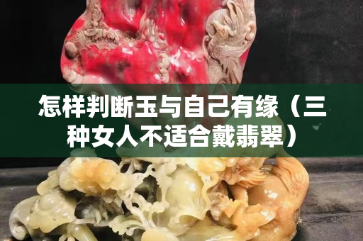 怎样判断玉与自己有缘（三种女人不适合戴翡翠）