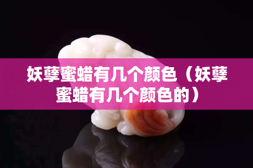 妖孽蜜蜡有几个颜色（妖孽蜜蜡有几个颜色的）