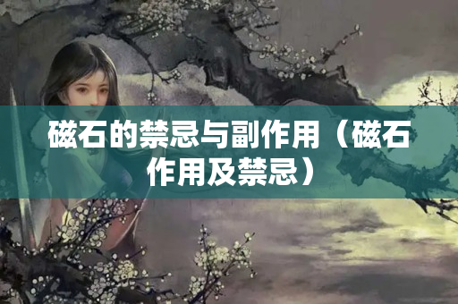 磁石的禁忌与副作用（磁石作用及禁忌）