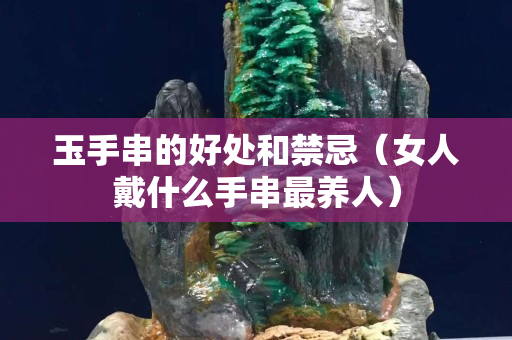 玉手串的好处和禁忌（女人戴什么手串最养人）
