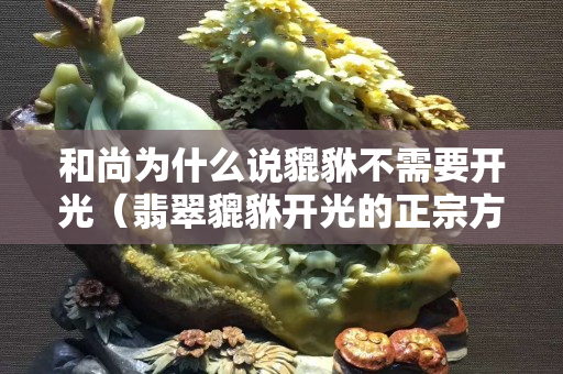 和尚为什么说貔貅不需要开光（翡翠貔貅开光的正宗方法）