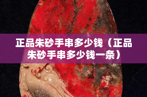正品朱砂手串多少钱（正品朱砂手串多少钱一条）