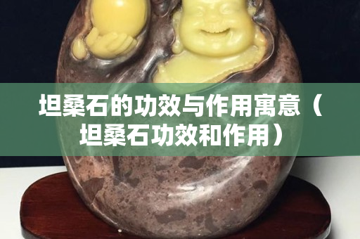 坦桑石的功效与作用寓意（坦桑石功效和作用）