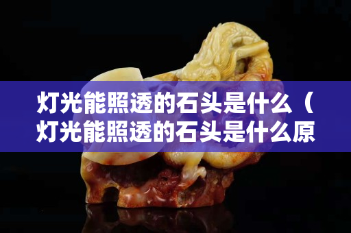 灯光能照透的石头是什么（灯光能照透的石头是什么原理）