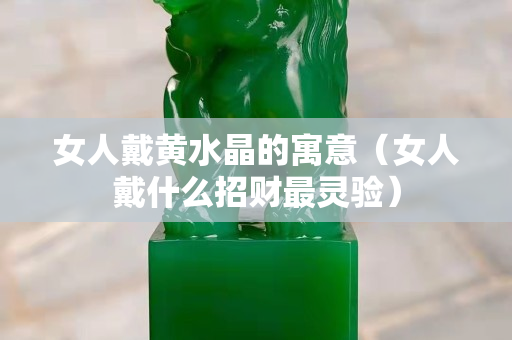 女人戴黄水晶的寓意（女人戴什么招财最灵验）