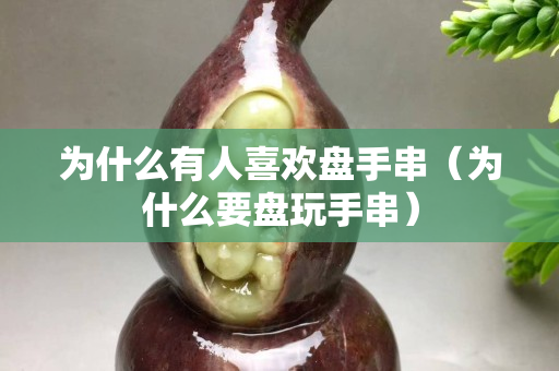 为什么有人关注国石之家盘手串（为什么要盘玩手串）