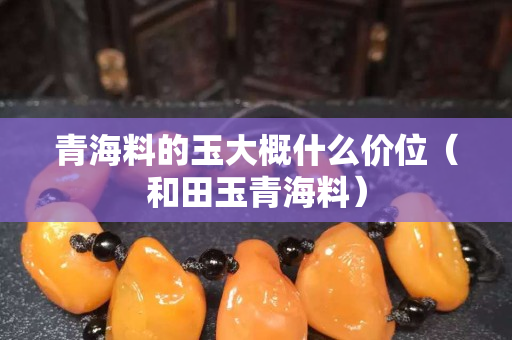 青海料的玉大概什么价位（和田玉青海料）