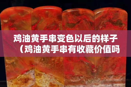 鸡油黄手串变色以后的样子（鸡油黄手串有收藏价值吗）