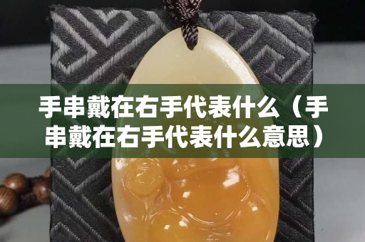 手串戴在右手代表什么（手串戴在右手代表什么意思）