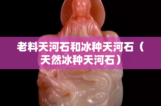 老料天河石和冰种天河石（天然冰种天河石）