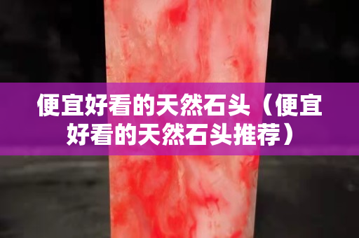 便宜好看的天然石头（便宜好看的天然石头推荐）