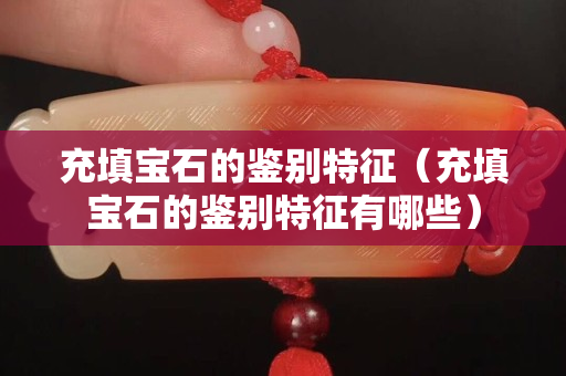 充填宝石的鉴别特征（充填宝石的鉴别特征有哪些）
