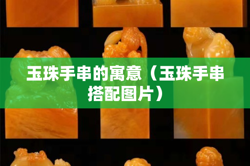 玉珠手串的寓意（玉珠手串搭配图片）