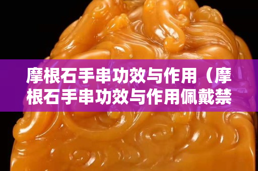 摩根石手串功效与作用（摩根石手串功效与作用佩戴禁忌）