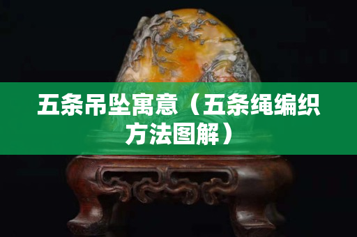 五条吊坠寓意（五条绳编织方法图解）