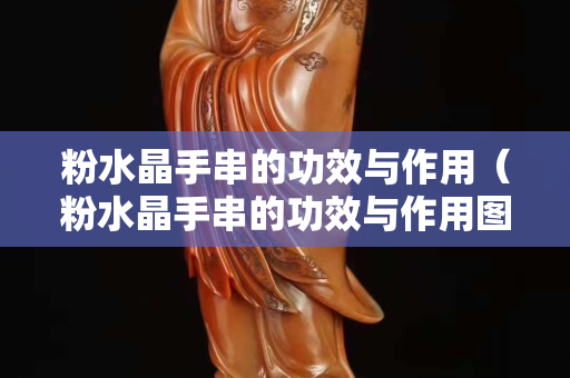 粉水晶手串的功效与作用（粉水晶手串的功效与作用图片）