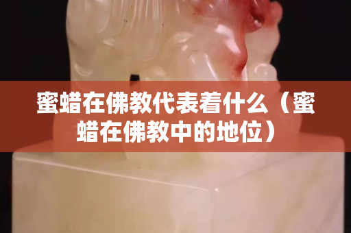 蜜蜡在佛教代表着什么（蜜蜡在佛教中的地位）