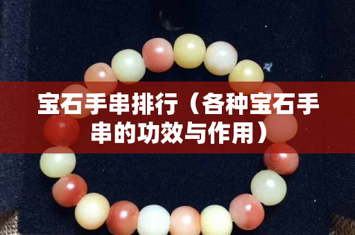 宝石手串排行（各种宝石手串的功效与作用）