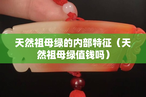 天然祖母绿的内部特征（天然祖母绿值钱吗）