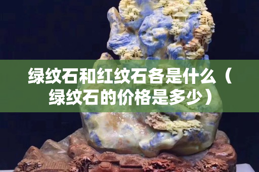 绿纹石和红纹石各是什么（绿纹石的价格是多少）