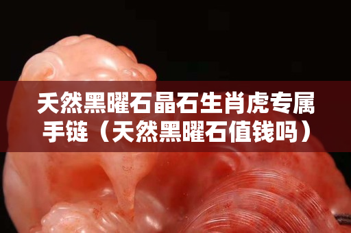 夭然黑曜石晶石生肖虎专属手链（天然黑曜石值钱吗）