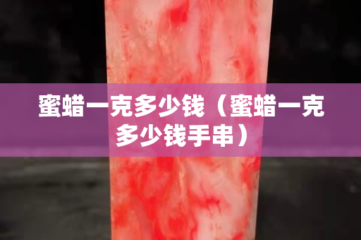 蜜蜡一克多少钱（蜜蜡一克多少钱手串）