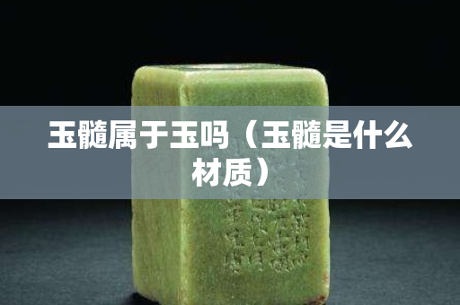 玉髓属于玉吗（玉髓是什么材质）