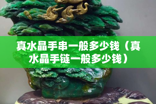 真水晶手串一般多少钱（真水晶手链一般多少钱）