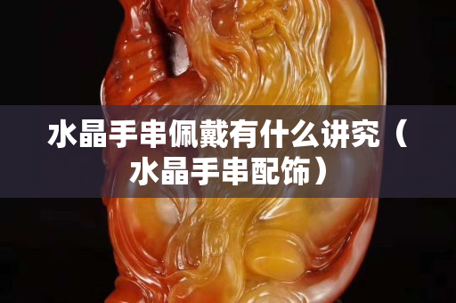 水晶手串佩戴有什么讲究（水晶手串配饰）